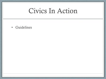 Civics In Action Guidelines. Projects are due: June 8th Presentations in class start June 11 th Random order of presentation. EVERYONE does a presentation.