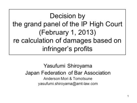 1 Decision by the grand panel of the IP High Court (February 1, 2013) re calculation of damages based on infringer’s profits Yasufumi Shiroyama Japan Federation.