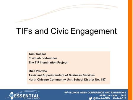 64 th ILLINOIS ASBO CONFERENCE AND EXHIBITIONS APRIL 29 – MAY 1, #iasboAC15 TIFs and Civic Engagement Tom Tresser CivicLab co-founder.