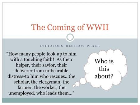 DICTATORS DESTROY PEACE The Coming of WWII “How many people look up to him with a touching faith! As their helper, their savior, their deliverer from unbearable.