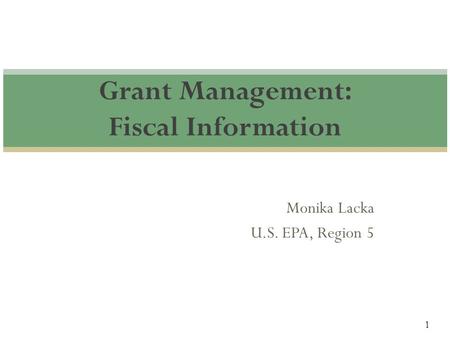 1 Monika Lacka U.S. EPA, Region 5 Grant Management: Fiscal Information.