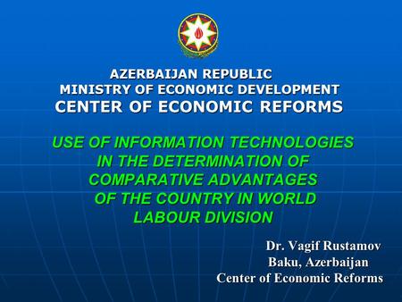 USE OF INFORMATION TECHNOLOGIES IN THE DETERMINATION OF COMPARATIVE ADVANTAGES OF THE COUNTRY IN WORLD LABOUR DIVISION Dr. Vagif Rustamov Dr. Vagif Rustamov.