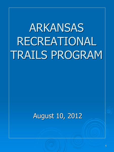 1 ARKANSAS RECREATIONAL TRAILS PROGRAM August 10, 2012.