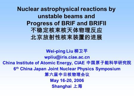 Nuclear astrophysical reactions by unstable beams and Progress of BRIF and BRIFII 不稳定核束核天体物理反应 北京放射性核束装置的进展 Wei-ping Liu 柳卫平 China.