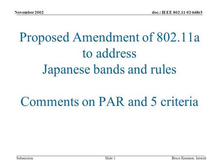 Doc.: IEEE 802.11-02/668r3 Submission November 2002 Bruce Kraemer, IntersilSlide 1 Proposed Amendment of 802.11a to address Japanese bands and rules Comments.