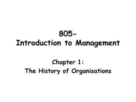 805- Introduction to Management Chapter 1: The History of Organisations.