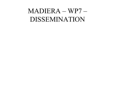 MADIERA – WP7 – DISSEMINATION. Objectives ”Disseminate the results of the project to the wider research community to both raise awareness and use and.