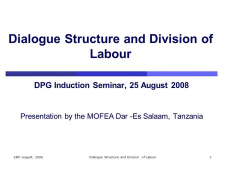 25th August, 2009Dialogue Structure and Division of Labour1 DPG Induction Seminar, 25 August 2008 Presentation by the MOFEA Dar -Es Salaam, Tanzania.