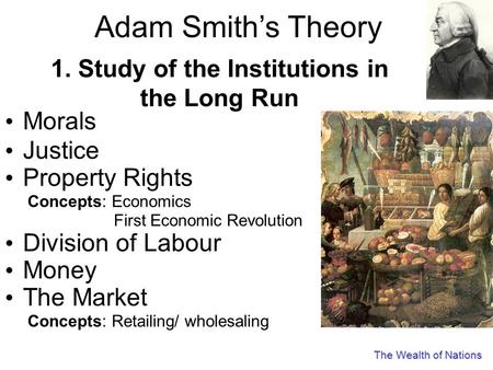 Morals Justice Property Rights Concepts: Economics First Economic Revolution Division of Labour Money The Market Concepts: Retailing/ wholesaling 1. Study.