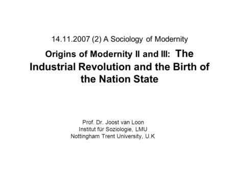 14.11.2007 (2) A Sociology of Modernity Origins of Modernity II and III: The Industrial Revolution and the Birth of the Nation State Prof. Dr. Joost van.