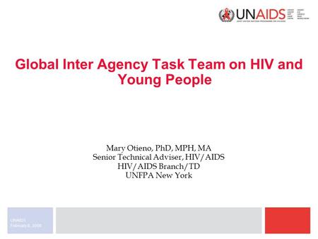 February 8, 2008 UNAIDS Global Inter Agency Task Team on HIV and Young People Mary Otieno, PhD, MPH, MA Senior Technical Adviser, HIV/AIDS HIV/AIDS Branch/TD.