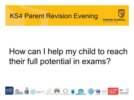 KS4 Parent Revision Evening How can I help my child to reach their full potential in exams?