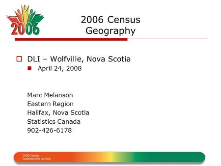 2006 Census Recensement de 2006 2006 Census Geography  DLI – Wolfville, Nova Scotia April 24, 2008 Marc Melanson Eastern Region Halifax, Nova Scotia Statistics.