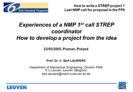 Experiences of a NMP 1 st call STREP coordinator How to develop a project from the idea 23/05/2005, Poznan, Poland Prof. Dr. ir. Bert LAUWERS Department.