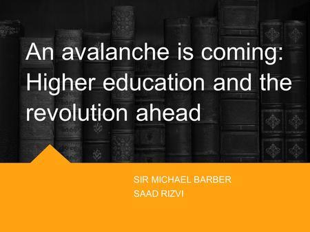 An avalanche is coming: Higher education and the revolution ahead SIR MICHAEL BARBER SAAD RIZVI.