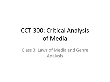 CCT 300: Critical Analysis of Media Class 3: Laws of Media and Genre Analysis.