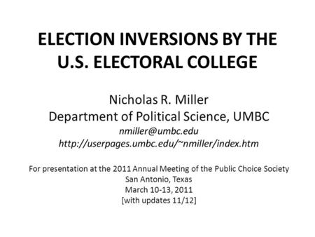 ELECTION INVERSIONS BY THE U.S. ELECTORAL COLLEGE Nicholas R. Miller Department of Political Science, UMBC