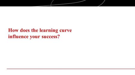 How does the learning curve influence your success?