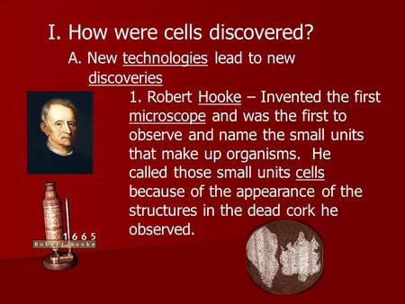 I.How were cells discovered? A. New technologies lead to new discoveries 1. Robert Hooke – Invented the first microscope and was the first to observe and.