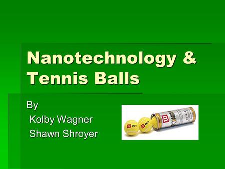 Nanotechnology & Tennis Balls By Kolby Wagner Kolby Wagner Shawn Shroyer Shawn Shroyer.