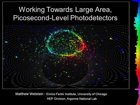 Working Towards Large Area, Picosecond-Level Photodetectors Matthew Wetstein - Enrico Fermi Institute, University of Chicago HEP Division, Argonne National.