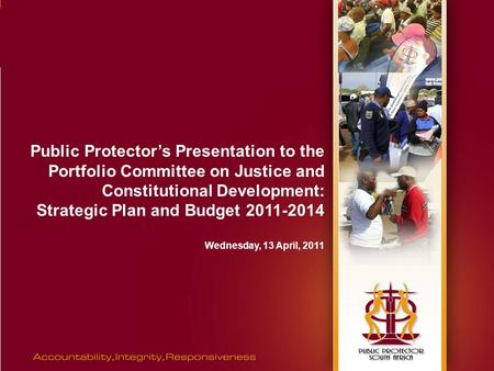 Public Protector’s Presentation to the Portfolio Committee on Justice and Constitutional Development: Strategic Plan and Budget 2011-2014 Wednesday, 13.