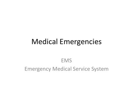 Medical Emergencies EMS Emergency Medical Service System.