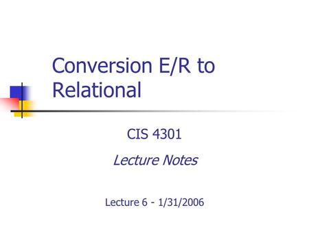 Conversion E/R to Relational CIS 4301 Lecture Notes Lecture 6 - 1/31/2006.