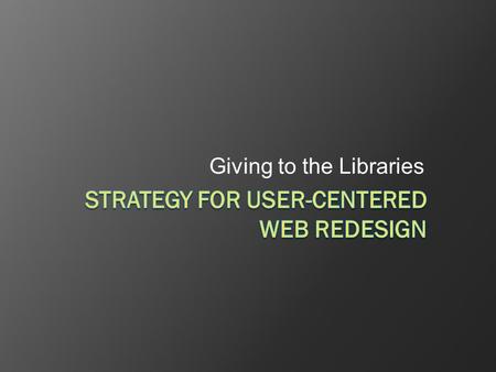 Giving to the Libraries. A Competent Site  It’s all here (but its all here)  Users have a telephone book, but they need a map.