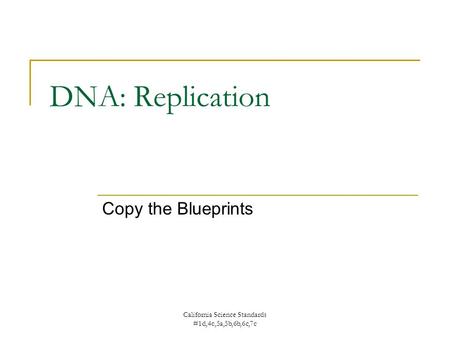 California Science Standards #1d,4c,5a,5b,6b,6c,7c DNA: Replication Copy the Blueprints.