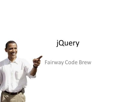 JQuery Fairway Code Brew. Agenda What is jQuery? No, really, what is it? Show me something cool Why should I use it? Disturbing photo More features FlexBox.