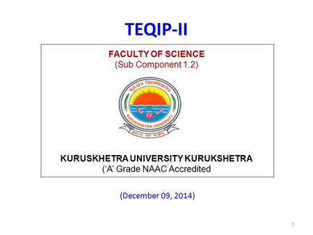 TEQIP-II (December 09, 2014) 1 FACULTY OF SCIENCE (Sub Component 1.2) KURUSKHETRA UNIVERSITY KURUKSHETRA (‘A’ Grade NAAC Accredited.