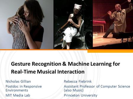 Gesture Recognition & Machine Learning for Real-Time Musical Interaction Rebecca Fiebrink Assistant Professor of Computer Science (also Music) Princeton.