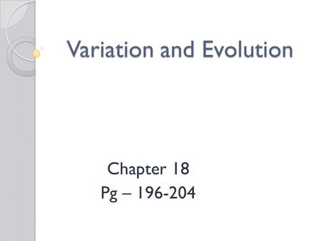 Variation and Evolution Chapter 18 Pg – 196-204. Objectives At the end of this lesson you should be able to: 1.Define variation and mutation 2.List the.