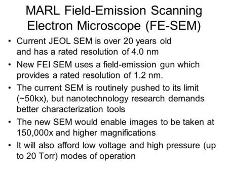 MARL Field-Emission Scanning Electron Microscope (FE-SEM) Current JEOL SEM is over 20 years old and has a rated resolution of 4.0 nm New FEI SEM uses a.