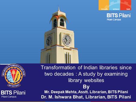 Transformation of Indian libraries since two decades : A study by examining library websites By Mr. Deepak Mehta, Asstt. Librarian, BITS Pilani Dr. M.