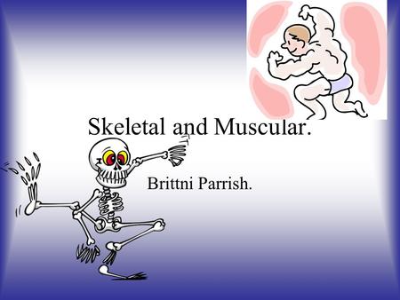 Skeletal and Muscular. Brittni Parrish..