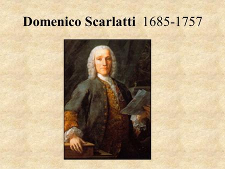 Domenico Scarlatti 1685-1757 Alessandro Scarlatti 1660-1725.