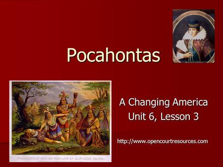 Pocahontas A Changing America A Changing America Unit 6, Lesson 3 Unit 6, Lesson 3http://www.opencourtresources.com.