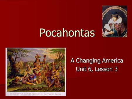 Pocahontas A Changing America A Changing America Unit 6, Lesson 3 Unit 6, Lesson 3.