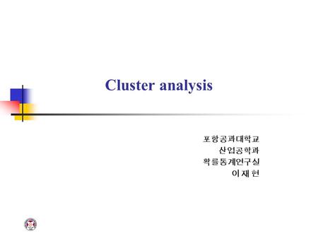 Cluster analysis 포항공과대학교 산업공학과 확률통계연구실 이 재 현. POSTECH IE PASTACLUSTER ANALYSIS Definition Cluster analysis is a technigue used for combining observations.