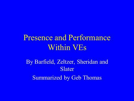 Presence and Performance Within VEs By Barfield, Zeltzer, Sheridan and Slater Summarized by Geb Thomas.