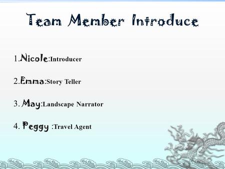 Team Member Introduce 1. Nicole : Introducer 2. Emma : Story Teller 3. May : Landscape Narrator 4. Peggy : Travel Agent.