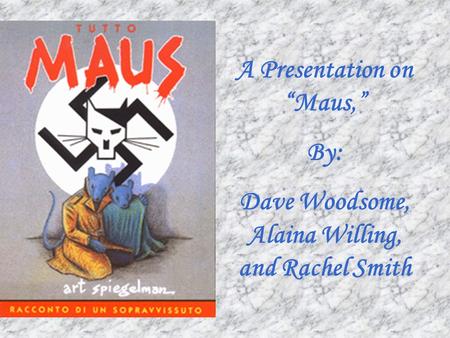 A Presentation on “Maus,” By: Dave Woodsome, Alaina Willing, and Rachel Smith.