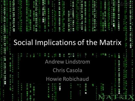 Social Implications of the Matrix Andrew Lindstrom Chris Casola Howie Robichaud Andrew Lindstrom Chris Casola Howie Robichaud.