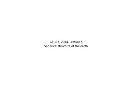 GE 11a, 2014, Lecture 5 Spherical structure of the earth.