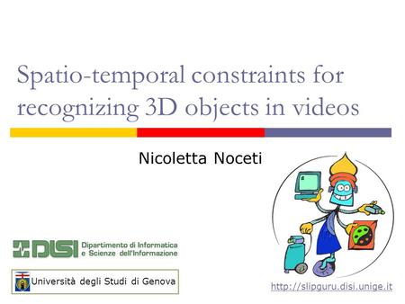 Spatio-temporal constraints for recognizing 3D objects in videos  Nicoletta Noceti Università degli Studi di Genova.