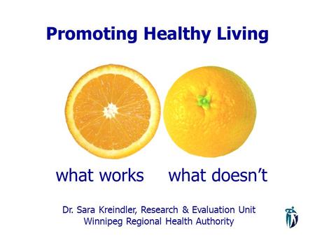 Promoting Healthy Living what workswhat doesn’t Dr. Sara Kreindler, Research & Evaluation Unit Winnipeg Regional Health Authority.