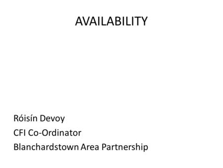 AVAILABILITY Róisín Devoy CFI Co-Ordinator Blanchardstown Area Partnership.