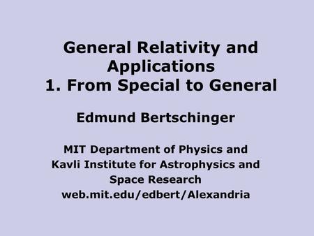 Edmund Bertschinger MIT Department of Physics and Kavli Institute for Astrophysics and Space Research web.mit.edu/edbert/Alexandria General Relativity.